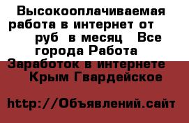 Высокооплачиваемая работа в интернет от 150000 руб. в месяц - Все города Работа » Заработок в интернете   . Крым,Гвардейское